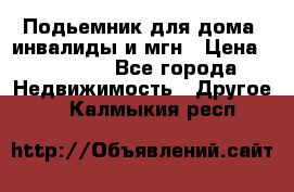 Подьемник для дома, инвалиды и мгн › Цена ­ 58 000 - Все города Недвижимость » Другое   . Калмыкия респ.